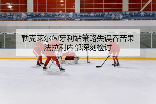 勒克莱尔匈牙利站策略失误吞苦果 法拉利内部深刻检讨
